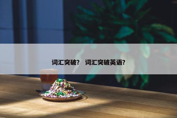 词汇突破？ 词汇突破英语？