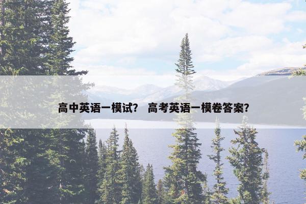 高中英语一模试？ 高考英语一模卷答案？