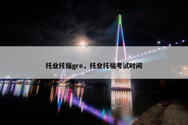 托业托福gre，托业托福考试时间