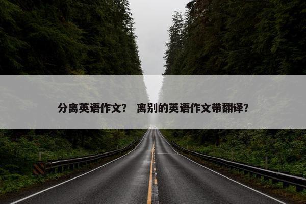分离英语作文？ 离别的英语作文带翻译？
