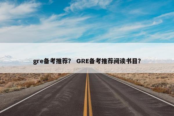gre备考推荐？ GRE备考推荐阅读书目？