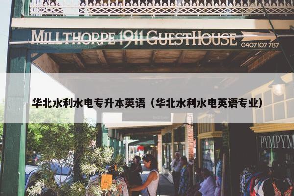 华北水利水电专升本英语（华北水利水电英语专业）