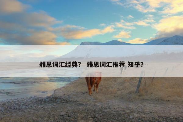 雅思词汇经典？ 雅思词汇推荐 知乎？