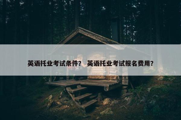 英语托业考试条件？ 英语托业考试报名费用？