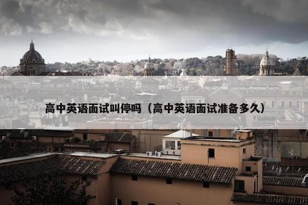 高中英语面试叫停吗（高中英语面试准备多久）