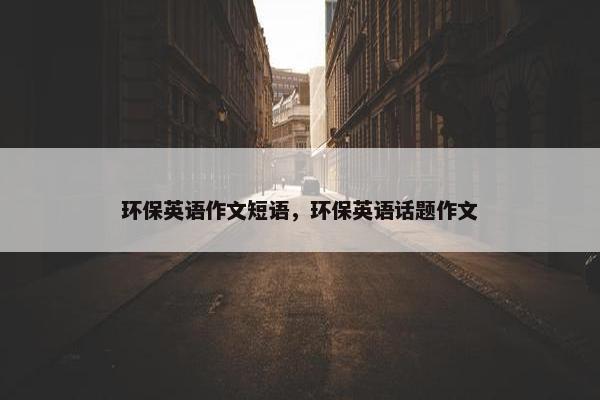 环保英语作文短语，环保英语话题作文