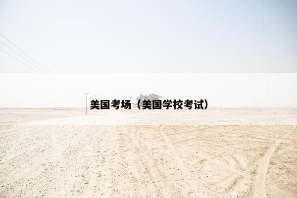 美国考场（美国学校考试）
