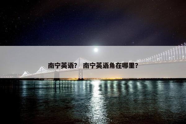 南宁英语？ 南宁英语角在哪里？