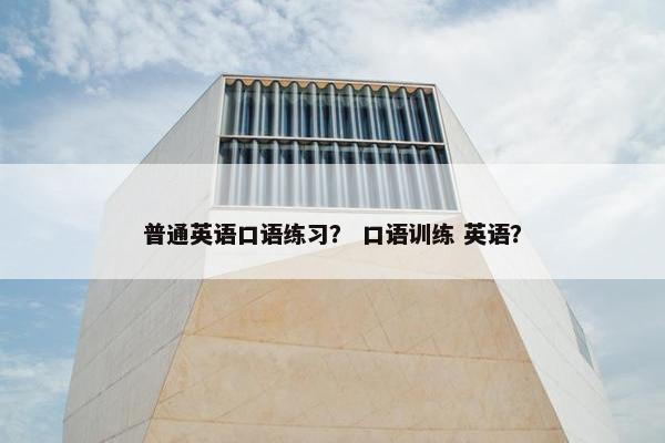 普通英语口语练习？ 口语训练 英语？