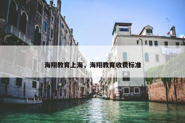 海翔教育上海，海翔教育收费标准