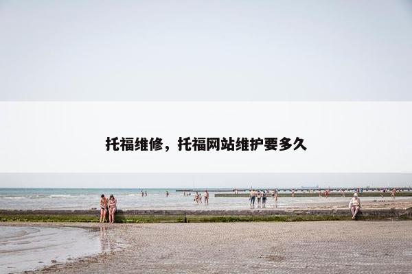 托福维修，托福网站维护要多久