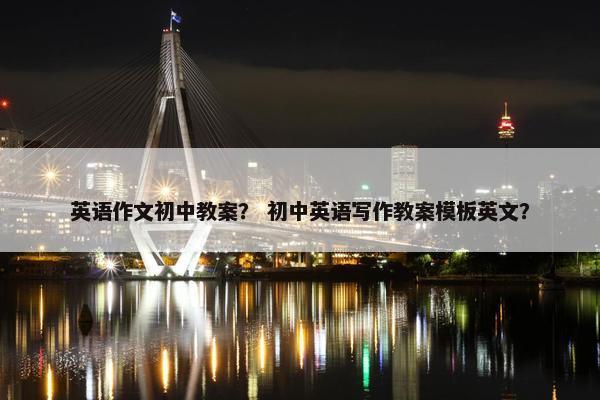 英语作文初中教案？ 初中英语写作教案模板英文？