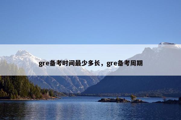 gre备考时间最少多长，gre备考周期
