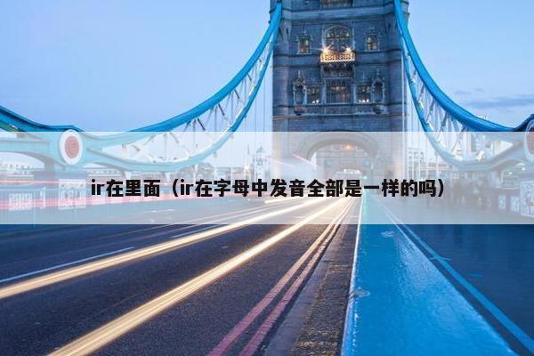 ir在里面（ir在字母中发音全部是一样的吗）