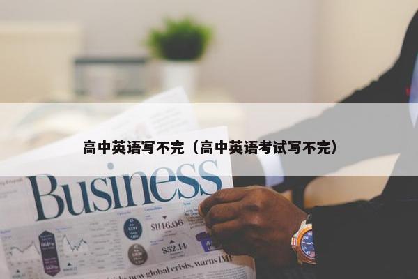 高中英语写不完（高中英语考试写不完）
