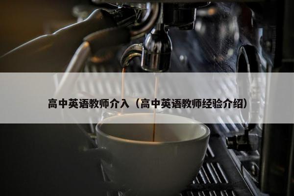 高中英语教师介入（高中英语教师经验介绍）