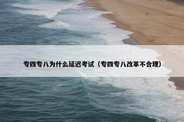 专四专八为什么延迟考试（专四专八改革不合理）