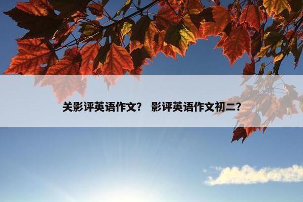 关影评英语作文？ 影评英语作文初二？