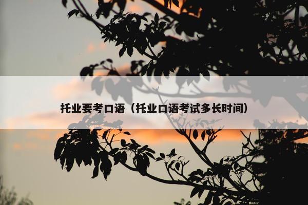 托业要考口语（托业口语考试多长时间）