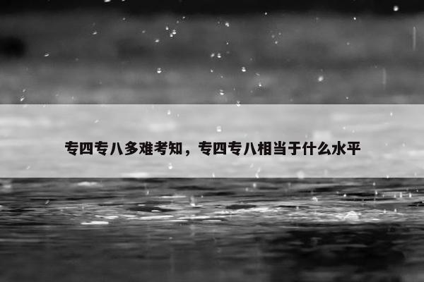 专四专八多难考知，专四专八相当于什么水平