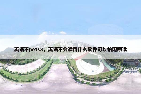 英语不pets3，英语不会读用什么软件可以拍照朗读
