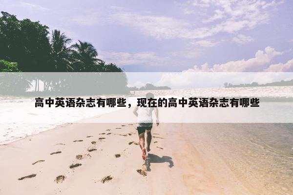 高中英语杂志有哪些，现在的高中英语杂志有哪些