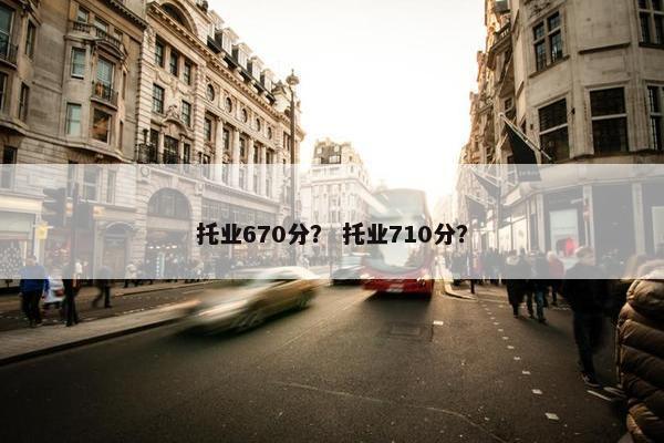 托业670分？ 托业710分？