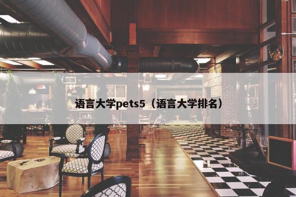 语言大学pets5（语言大学排名）