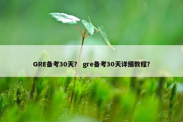 GRE备考30天？ gre备考30天详细教程？