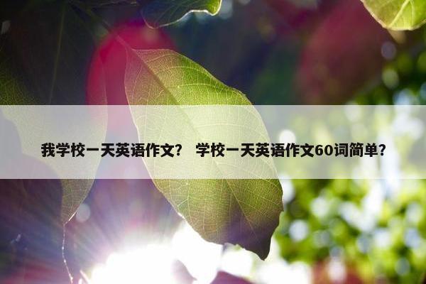 我学校一天英语作文？ 学校一天英语作文60词简单？