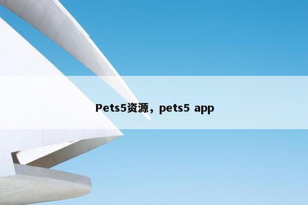 Pets5资源，pets5 app