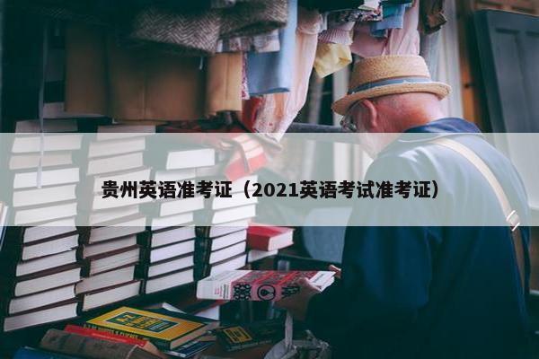 贵州英语准考证（2021英语考试准考证）