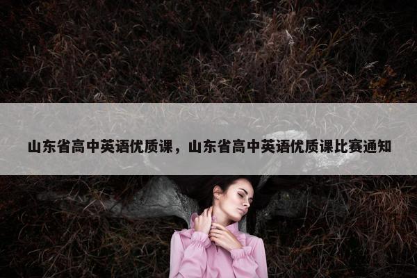 山东省高中英语优质课，山东省高中英语优质课比赛通知
