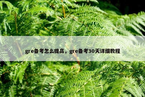 gre备考怎么提高，gre备考30天详细教程