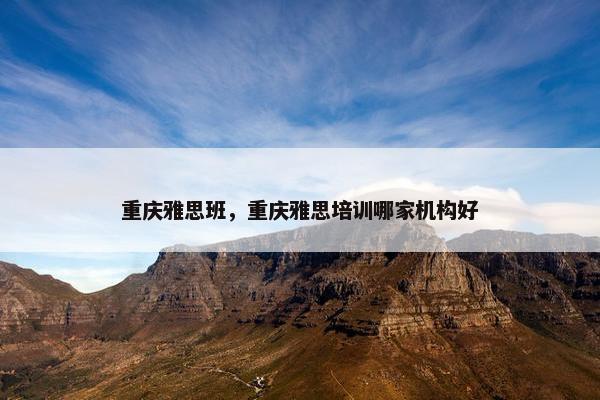 重庆雅思班，重庆雅思培训哪家机构好