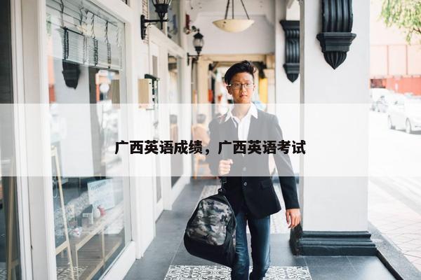 广西英语成绩，广西英语考试