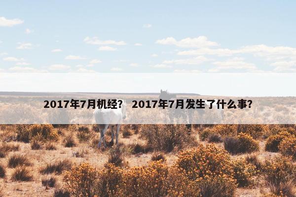 2017年7月机经？ 2017年7月发生了什么事？