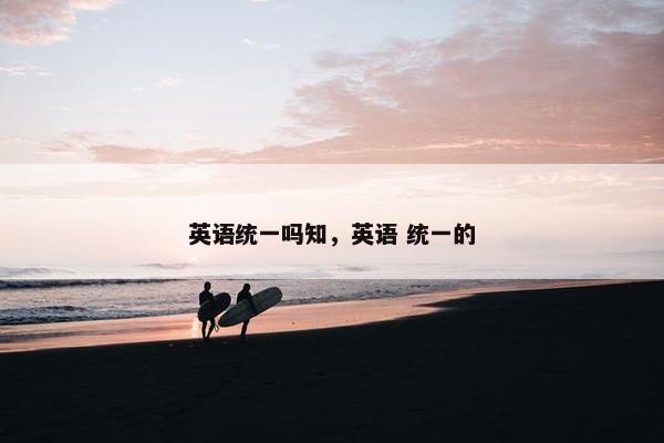 英语统一吗知，英语 统一的