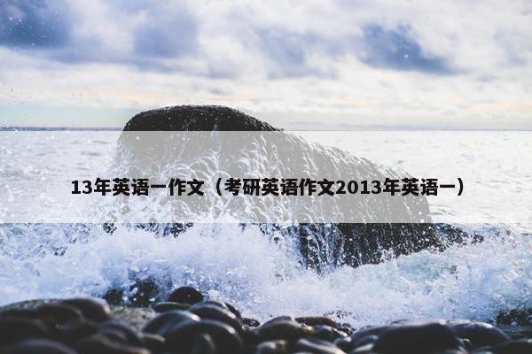 13年英语一作文（考研英语作文2013年英语一）