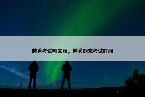 越秀考试哪家强，越秀期末考试时间