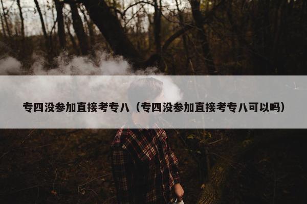 专四没参加直接考专八（专四没参加直接考专八可以吗）
