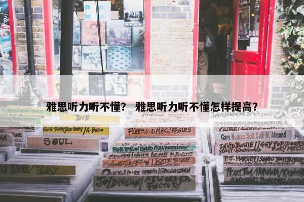 雅思听力听不懂？ 雅思听力听不懂怎样提高？
