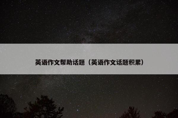 英语作文帮助话题（英语作文话题积累）