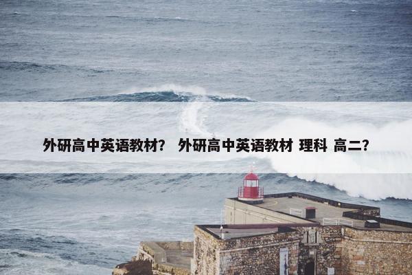 外研高中英语教材？ 外研高中英语教材 理科 高二？