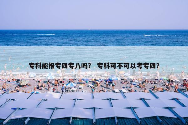 专科能报专四专八吗？ 专科可不可以考专四？