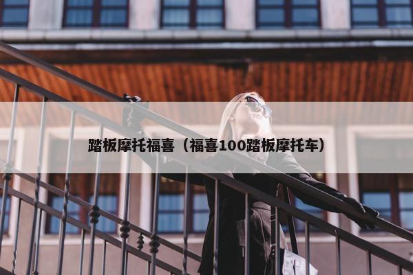 踏板摩托福喜（福喜100踏板摩托车）