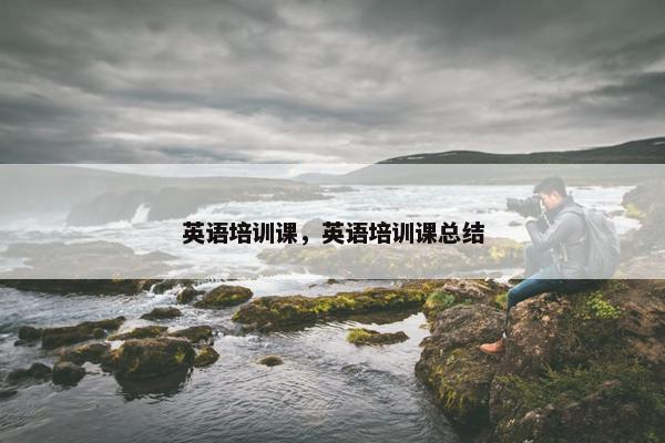 英语培训课，英语培训课总结