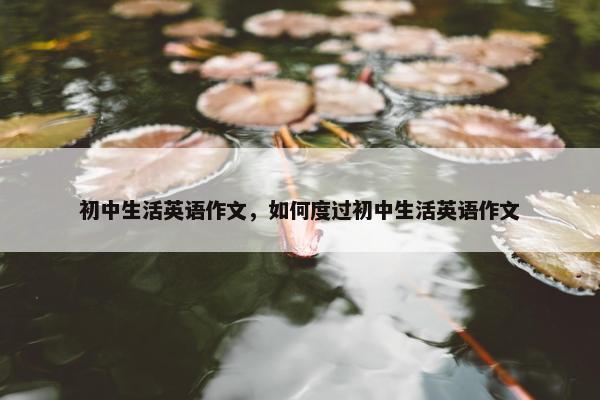 初中生活英语作文，如何度过初中生活英语作文