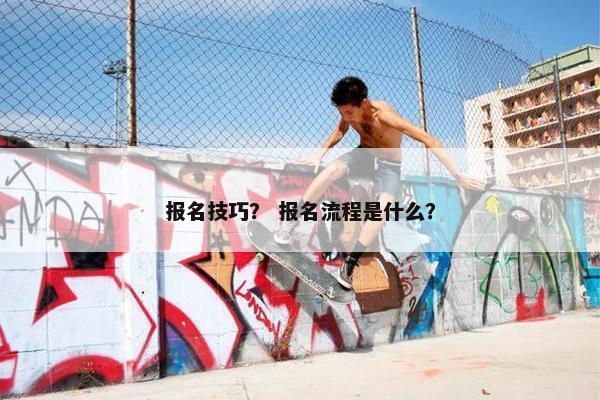 报名技巧？ 报名流程是什么？