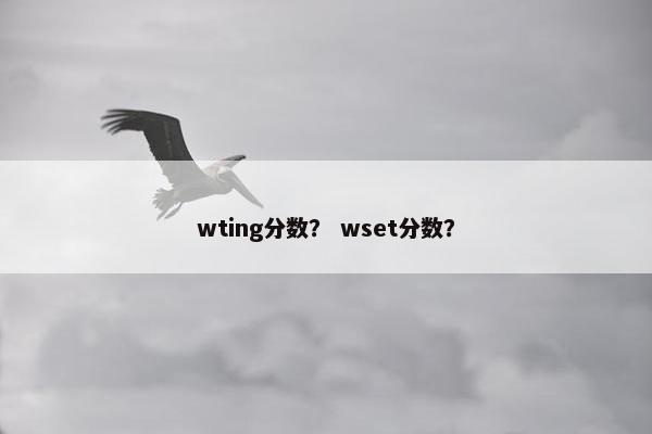 wting分数？ wset分数？